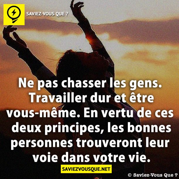 Ne pas chasser les gens. Travailler dur et être vous-même. En vertu de ces deux principes, les bonnes personnes trouveront leur voie dans votre vie.