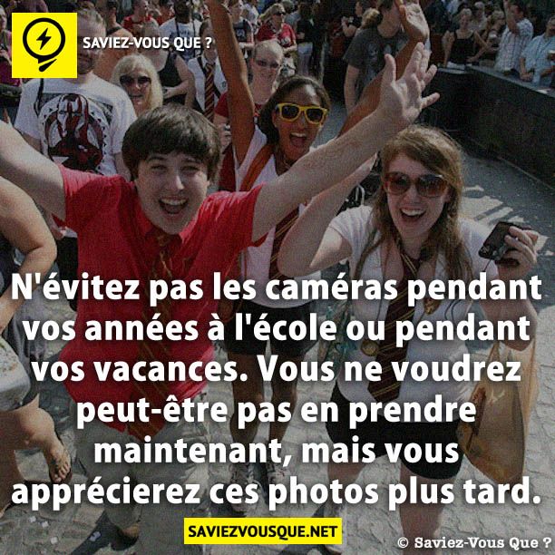 N'évitez pas les caméras pendant vos années à l'école ou pendant vos vacances. Vous ne voudrez peut-être pas en prendre maintenant, mais vous apprécierez ces photos plus tard.