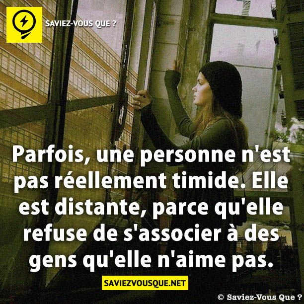 Parfois, une personne n'est pas réellement timide. Elle est distante, parce qu'elle refuse de s'associer à des gens qu'elle n'aime pas.