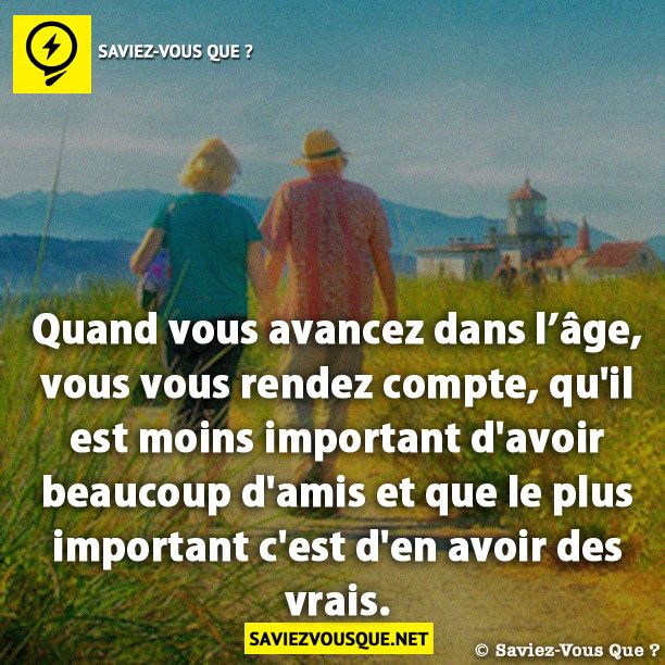 Quand vous avancez dans l’âge, vous vous rendez compte, qu&#039;il est moins important d&#039;avoir beaucoup d&#039;amis et que le plus important c&#039;est d&#039;en avoir des vrais.