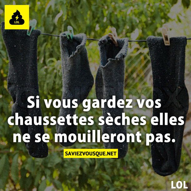 Si vous gardez vos chaussettes sèches elles ne se mouilleront pas.