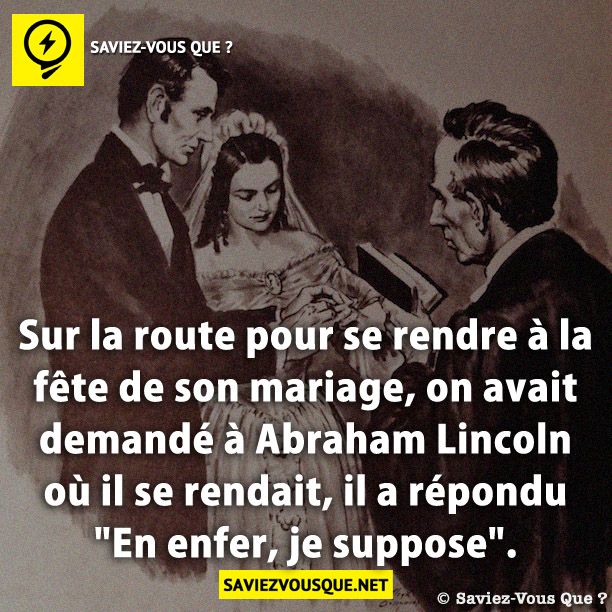 Sur la route pour se rendre à la fête de son mariage, on avait demandé à Abraham Lincoln où il se rendait, il a répondu &quot;En enfer, je suppose&quot;.