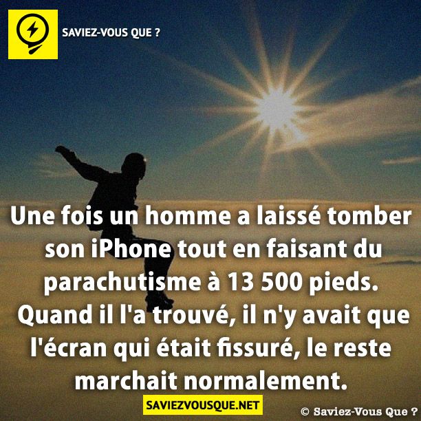 Une fois un homme a laissé tomber son iPhone tout en faisant du parachutisme à 13 500 pieds. Quand il l&#039;a trouvé, il n&#039;y avait que l&#039;écran qui était fissuré, le reste marchait normalement.