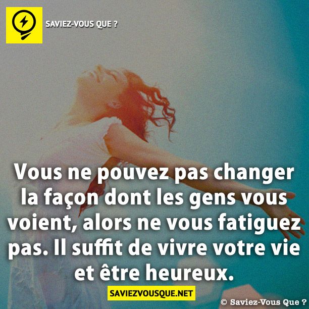 Vous ne pouvez pas changer la façon dont les gens vous voient, alors ne vous fatiguez pas. Il suffit de vivre votre vie et être heureux.