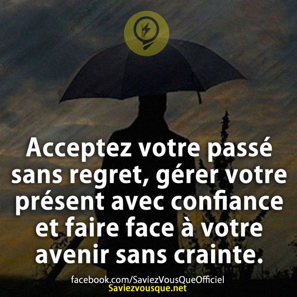 Acceptez votre passé sans regret, gérer votre présent avec confiance et faire face à votre avenir sans crainte.