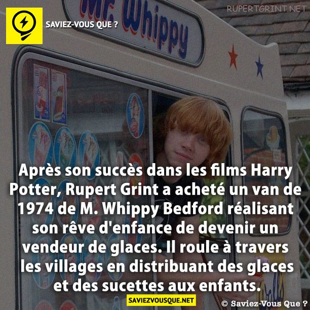 Après son succès dans les films Harry Potter, Rupert Grint a acheté un van de 1974 de M. Whippy Bedford réalisant son rêve d'enfance de devenir un vendeur de glaces. Il roule à travers les villages en distribuant des glaces et des sucettes aux enfants.