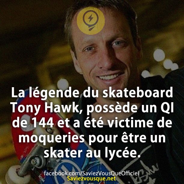 La légende du skateboard Tony Hawk, possède un QI de 144 et a été victime de moqueries pour être un skater au lycée.
