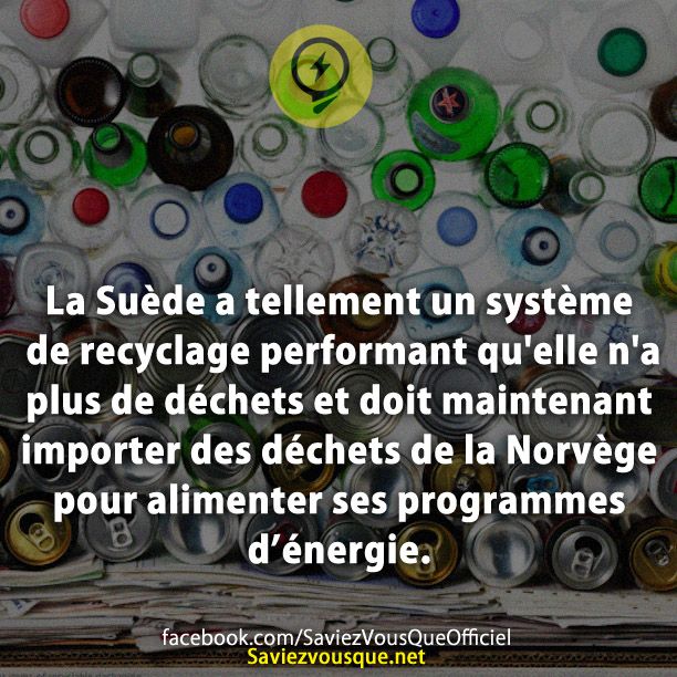 La Suède a tellement un système de recyclage performant qu'elle n'a plus de déchets et doit maintenant importer des déchets de la Norvège pour alimenter ses programmes d’énergie.
