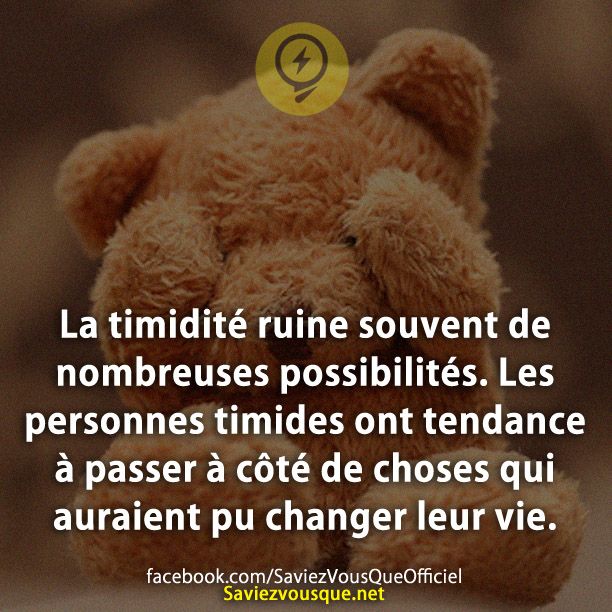 La timidité ruine souvent de nombreuses possibilités. Les personnes timides ont tendance à passer à côté de choses qui auraient pu changer leur vie.