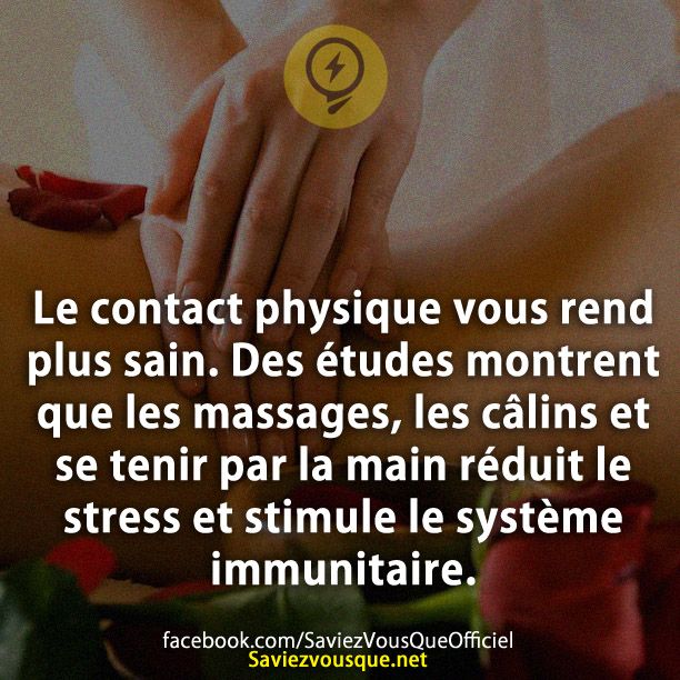Le contact physique vous rend plus sain. Des études montrent que les massages, les câlins et se tenir par la main réduit le stress et stimule le système immunitaire.