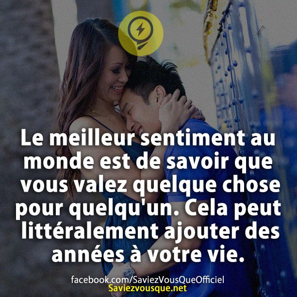 Le meilleur sentiment au monde est de savoir que vous valez quelque chose pour quelqu'un. Cela peut littéralement ajouter des années à votre vie.