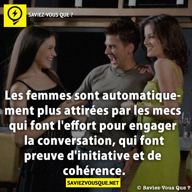 Les femmes sont automatiquement plus attirées par les mecs qui font l'effort pour engager la conversation, qui font preuve d'initiative et de cohérence.