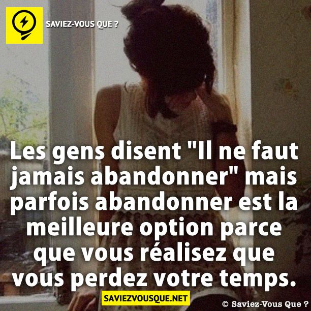 Les gens disent "Il ne faut jamais abandonner" mais parfois abandonner est la meilleure option parce que vous réalisez que vous perdez votre temps.