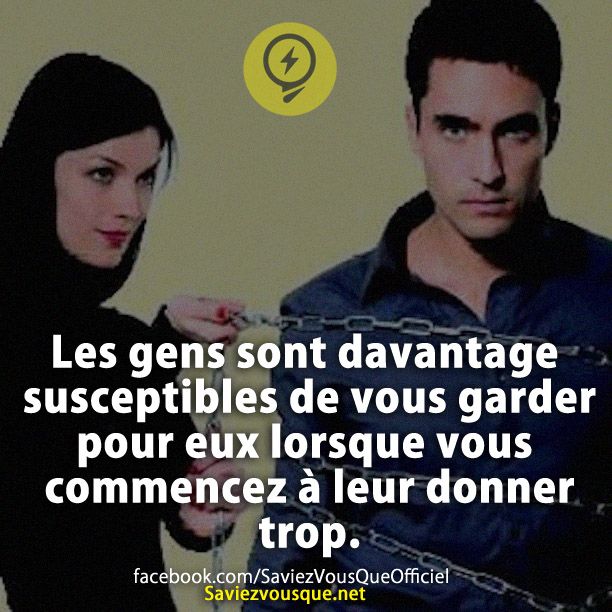 Les gens sont davantage susceptibles de vous garder pour eux lorsque vous commencez à leur donner trop.