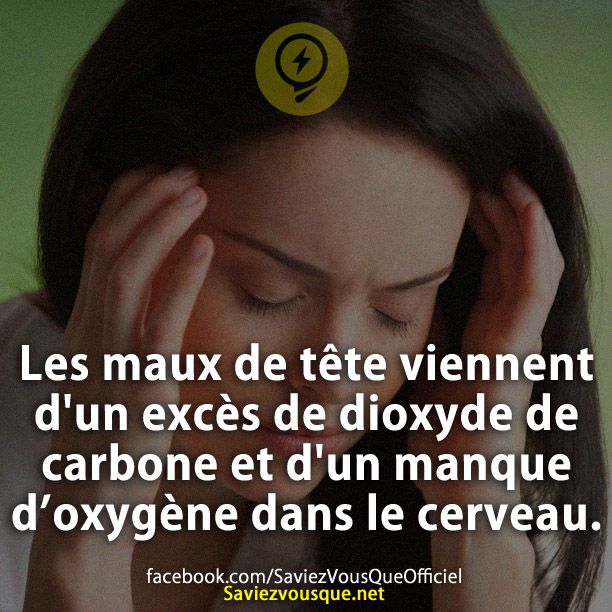 Les maux de tête viennent d'un excès de dioxyde de carbone et d'un manque d’oxygène dans le cerveau.