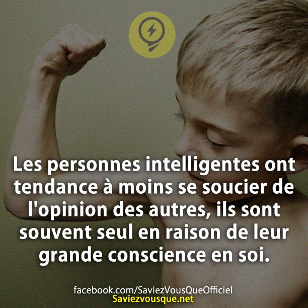 Les personnes intelligentes ont tendance à moins se soucier de l&#039;opinion des autres, ils sont souvent seul en raison de leur grande conscience en soi.