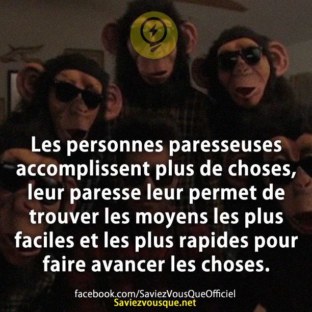 Les personnes paresseuses accomplissent plus de choses, leur paresse leur permet de trouver les moyens les plus faciles et les plus rapides pour faire avancer les choses.