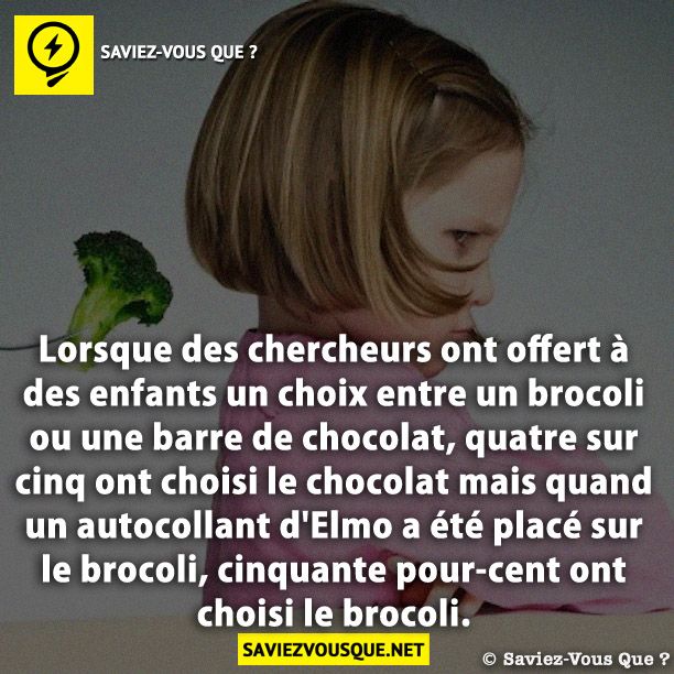 Lorsque des chercheurs ont offert à des enfants un choix entre un brocoli ou une barre de chocolat, quatre sur cinq ont choisi le chocolat mais quand un autocollant d&#039;Elmo a été placé sur le brocoli, cinquante pour-cent ont choisi le brocoli.