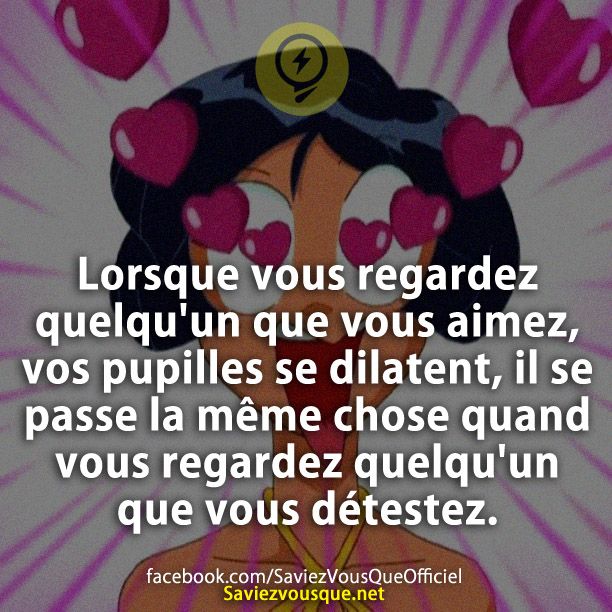Lorsque vous regardez quelqu'un que vous aimez, vos pupilles se dilatent, il se passe la même chose quand vous regardez quelqu'un que vous détestez.