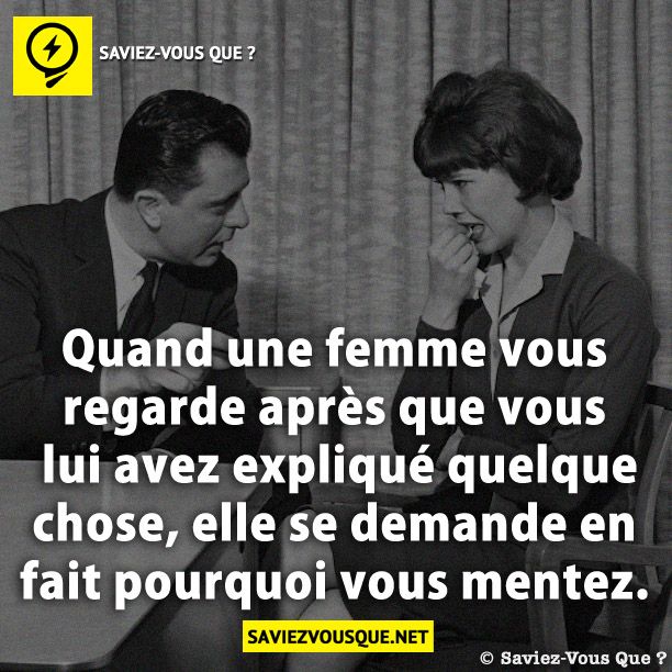 Quand une femme vous regarde après que vous lui avez expliqué quelque chose, elle se demande en fait pourquoi vous mentez.