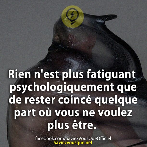 Rien n'est plus fatiguant psychologiquement que de rester coincé quelque part où vous ne voulez plus être.