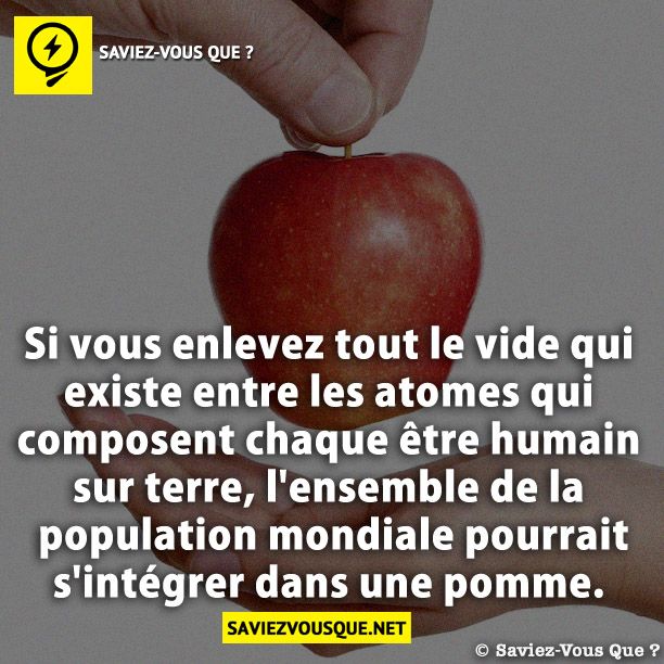 Si vous enlevez tout le vide qui existe entre les atomes qui composent chaque être humain sur terre, l&#039;ensemble de la population mondiale pourrait s&#039;intégrer dans une pomme.