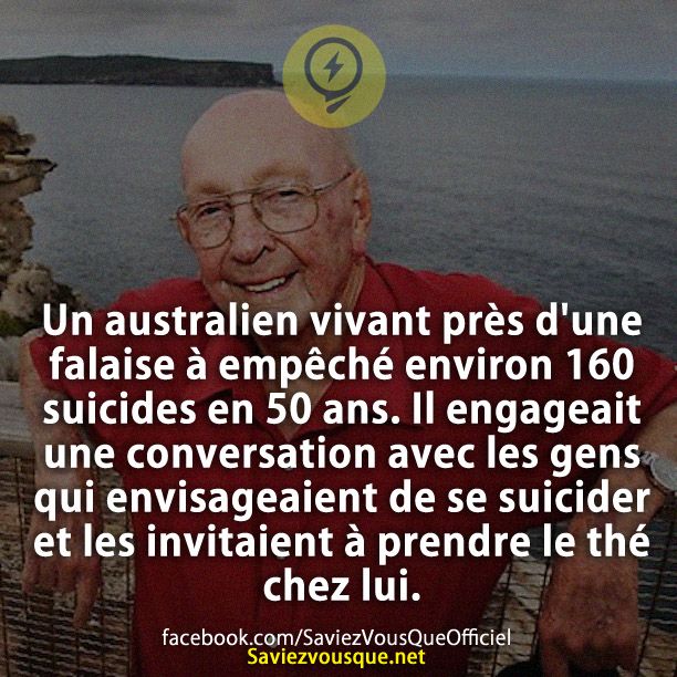 Un australien vivant près d&#039;une falaise à empêché environ 160 suicides en 50 ans. Il engageait une conversation avec les gens qui envisageaient de se suicider et les invitaient à prendre le thé chez lui.