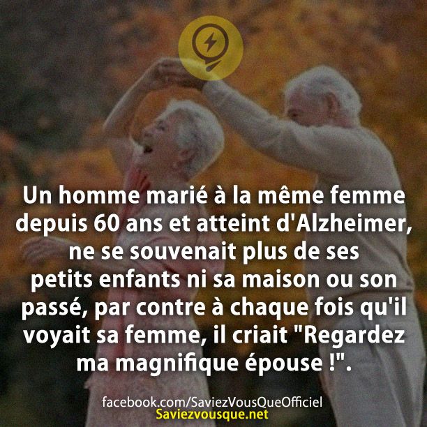 Un homme marié à la même femme depuis 60 ans et atteint d&#039;Alzheimer, ne se souvenait plus de ses petits enfants ni sa maison ou son passé, par contre à chaque fois qu&#039;il voyait sa femme, il criait &quot;Regardez ma magnifique épouse !&quot;.