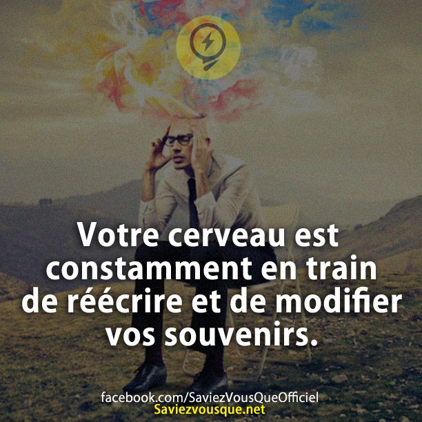 Votre cerveau est constamment en train de réécrire et de modifier vos souvenirs.