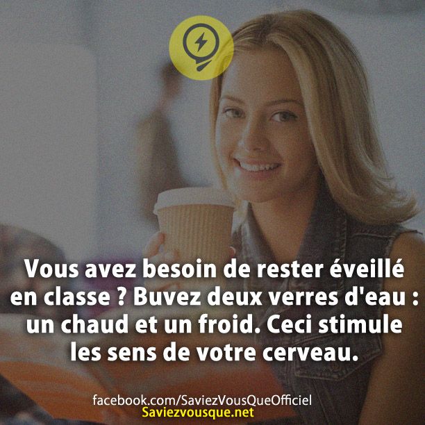 Vous avez besoin de rester éveillé en classe ? Buvez deux verres d'eau : un chaud et un froid. Ceci stimule les sens de votre cerveau.