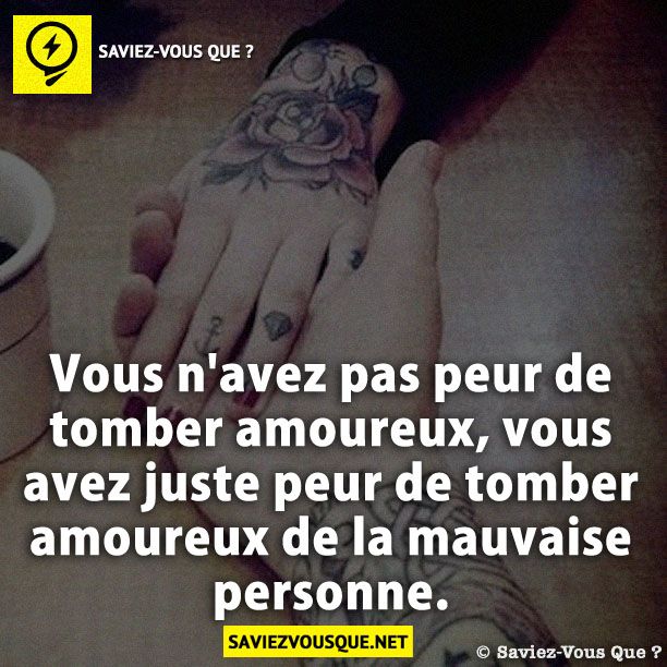 Vous n'avez pas peur de tomber amoureux, vous avez juste peur de tomber amoureux de la mauvaise personne.