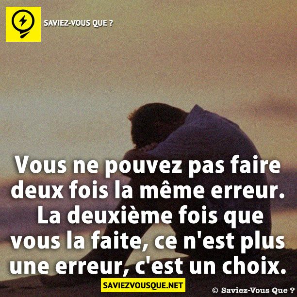 Vous ne pouvez pas faire deux fois la même erreur. La deuxième fois que vous la faite, ce n&#039;est plus une erreur, c&#039;est un choix.