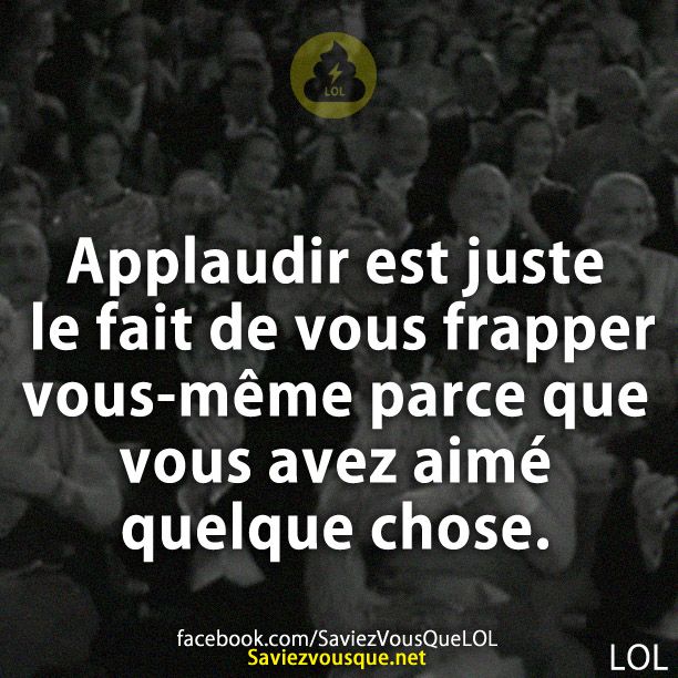 Applaudir est juste le fait de vous frapper vous-même parce que vous avez aimé quelque chose.