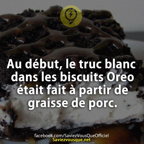 Au début, le truc blanc dans les biscuits Oreo était fait à partir de graisse de porc.