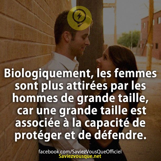 Biologiquement, les femmes sont plus attirées par les hommes de grande taille, car une grande taille est associée à la capacité de protéger et de défendre.
