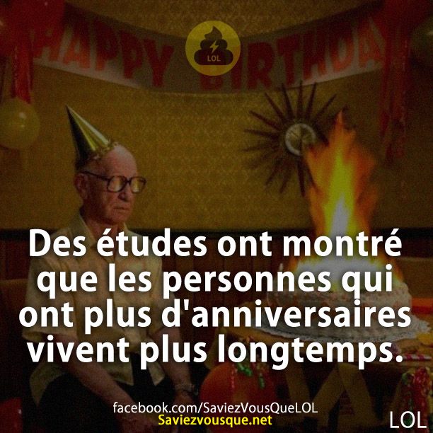 Des études ont montré que les personnes qui ont plus d'anniversaires vivent plus longtemps.