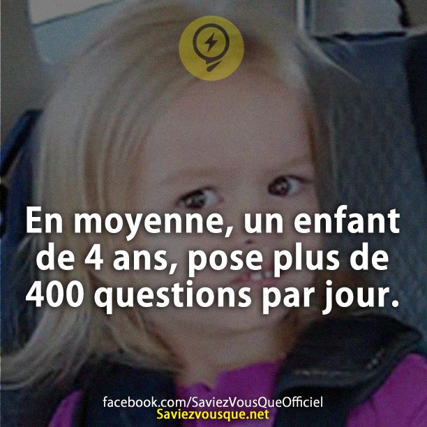 En moyenne, un enfant de 4 ans, pose plus de 400 questions par jour.