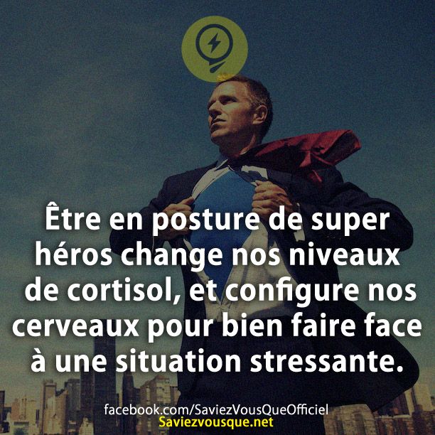 Être en posture de super héros change nos niveaux de cortisol, et configure nos cerveaux pour bien faire face à une situation stressante.