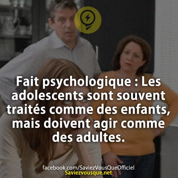 Fait psychologique : Les adolescents sont souvent traités comme des enfants, mais doivent agir comme des adultes.
