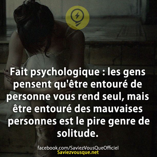 Fait psychologique : les gens pensent qu'être entouré de personne vous rend seul, mais être entouré des mauvaises personnes est le pire genre de solitude.