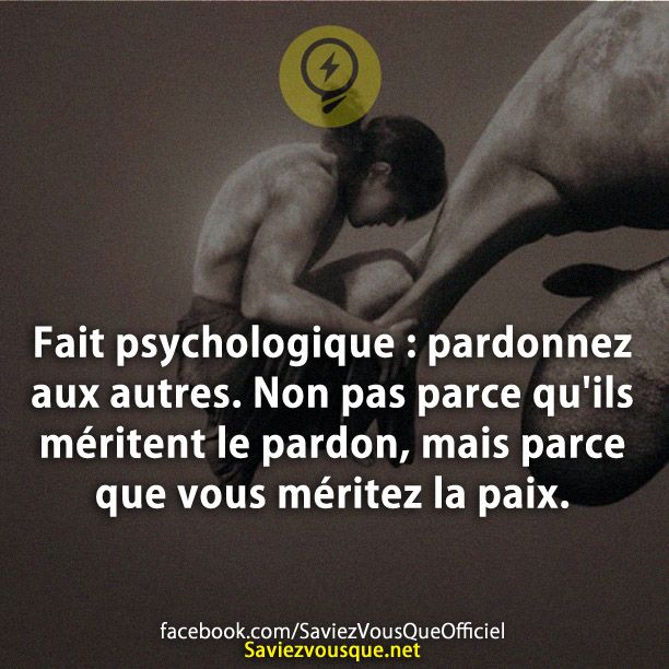 Fait psychologique : pardonnez aux autres. Non pas parce qu&#039;ils méritent le pardon, mais parce que vous méritez la paix.