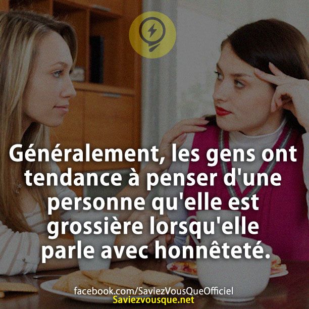 Généralement, les gens ont tendance à penser d&#039;une personne qu&#039;elle est grossière lorsqu&#039;elle parle avec honnêteté.