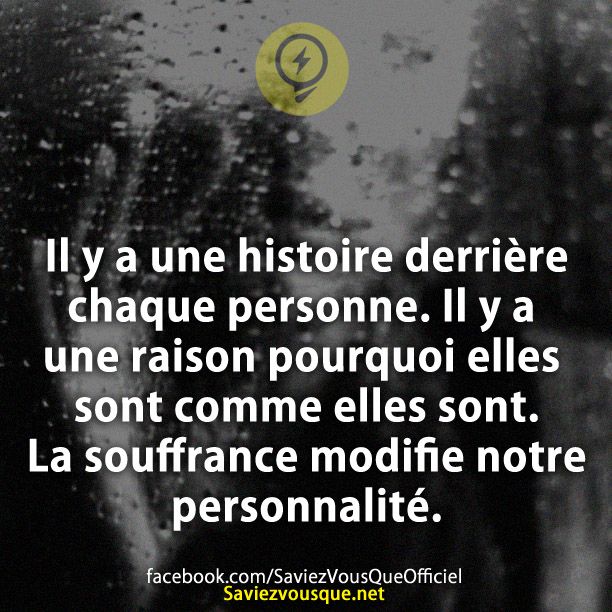 il y a une histoire derrière chaque personne. Il y a une raison pourquoi elles sont comme elles sont. La souffrance modifie notre personnalité.
