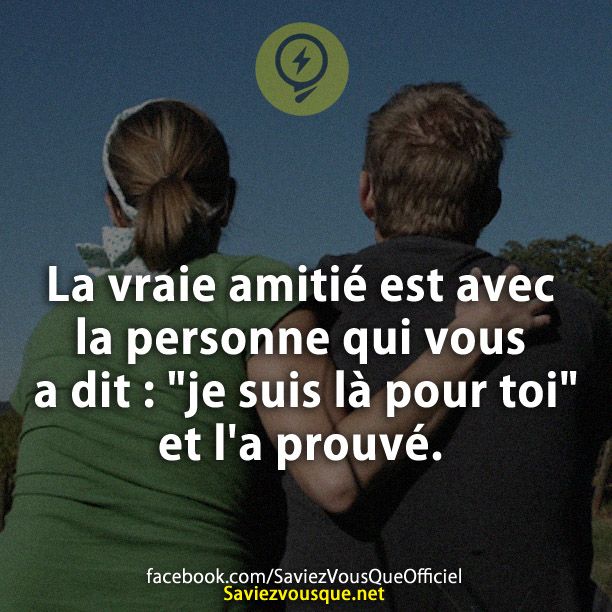La vraie amitié est avec la personne qui vous a dit : &quot;je suis là pour toi&quot; et l&#039;a prouvé.