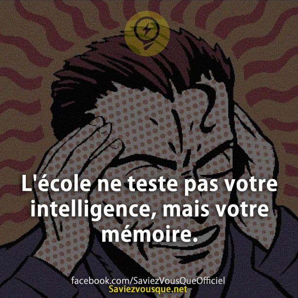 L&#039;école ne teste pas votre intelligence, mais votre mémoire.