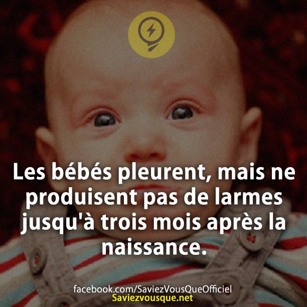 Les bébés pleurent, mais ne produisent pas de larmes jusqu&#039;à trois mois après la naissance.