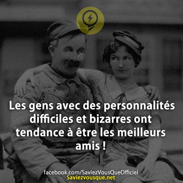 Les gens avec des personnalités difficiles et bizarres ont tendance à être les meilleurs amis !
