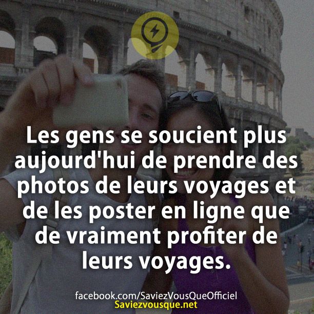Les gens se soucient plus aujourd&#039;hui de prendre des photos de leurs voyages et de les poster en ligne que de vraiment profiter de leurs voyages.