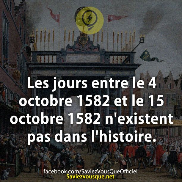 Les jours entre le 4 octobre 1582 et le 15 octobre 1582 n&#039;existent pas dans l&#039;histoire.