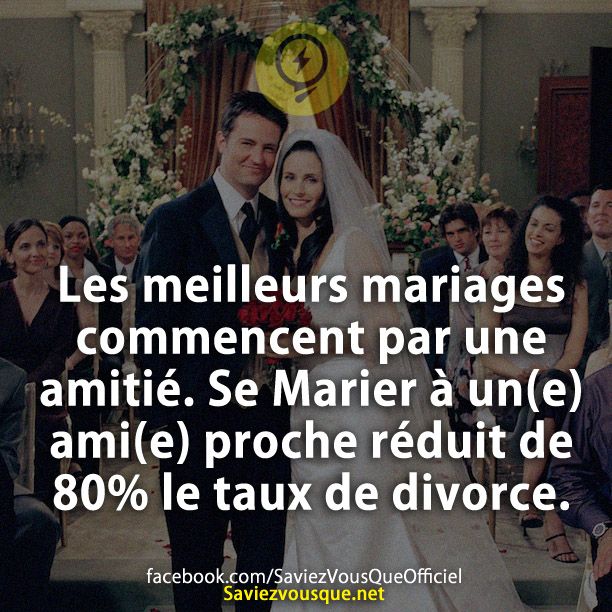 Les meilleurs mariages commencent par une amitié. Se Marier à un(e) ami(e) proche réduit de 80% le taux de divorce.